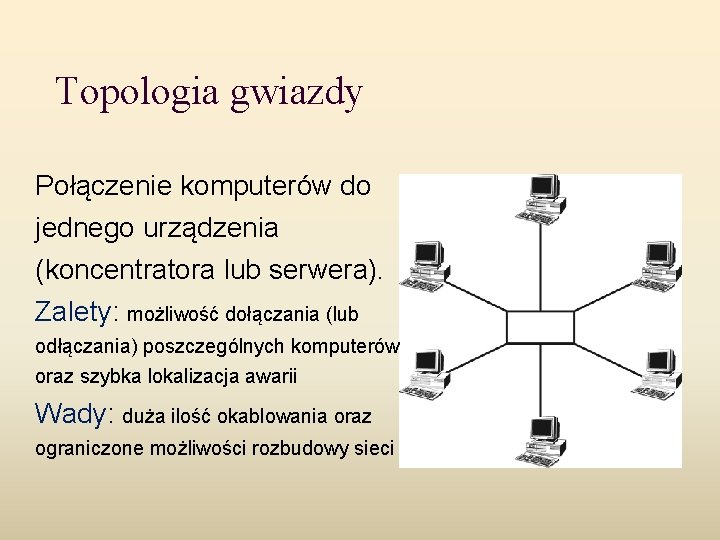 Topologia gwiazdy Połączenie komputerów do jednego urządzenia (koncentratora lub serwera). Zalety: możliwość dołączania (lub