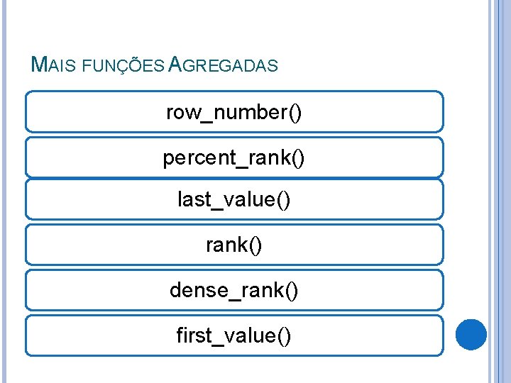 MAIS FUNÇÕES AGREGADAS row_number() percent_rank() last_value() rank() dense_rank() first_value() 