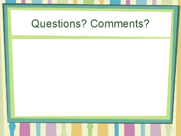 Questions? Comments? 