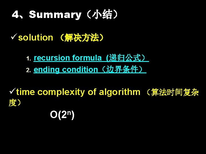 4、Summary（小结） ü solution （解决方法） 1. 2. recursion formula (递归公式） ending condition（边界条件） ütime complexity of