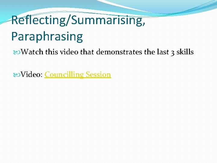 Reflecting/Summarising, Paraphrasing Watch this video that demonstrates the last 3 skills Video: Councilling Session