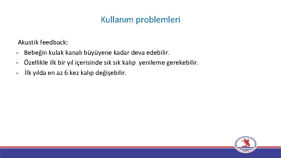 Kullanım problemleri Akustik feedback: - Bebeğin kulak kanalı büyüyene kadar deva edebilir. - Özellikle