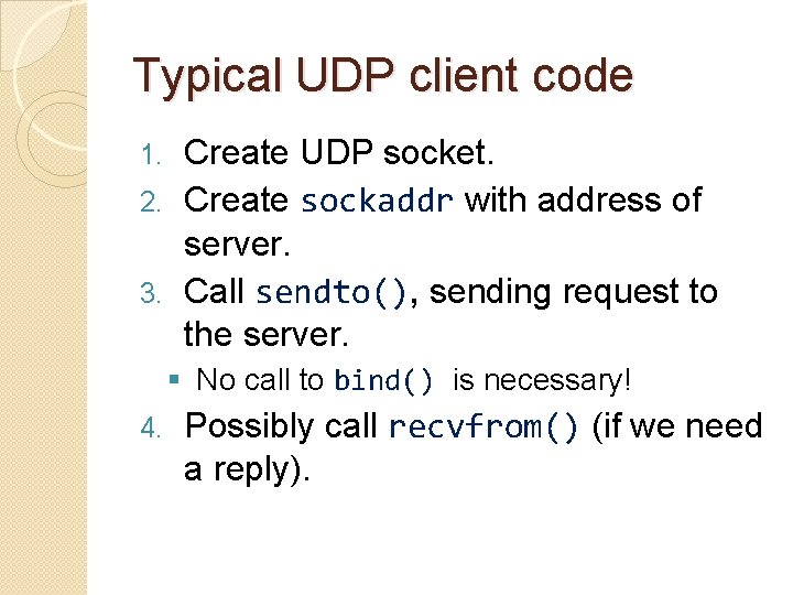 Typical UDP client code Create UDP socket. 2. Create sockaddr with address of server.