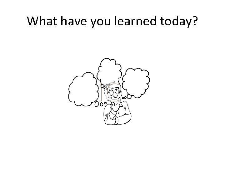 What have you learned today? 