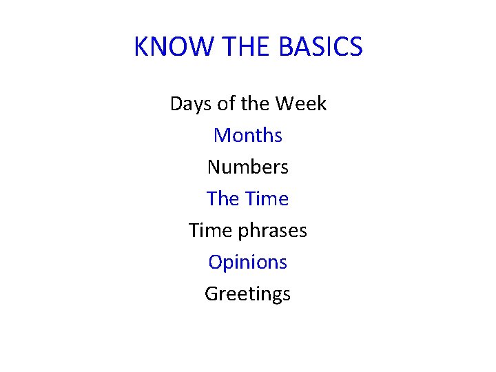 KNOW THE BASICS Days of the Week Months Numbers The Time phrases Opinions Greetings