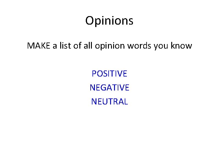 Opinions MAKE a list of all opinion words you know POSITIVE NEGATIVE NEUTRAL 