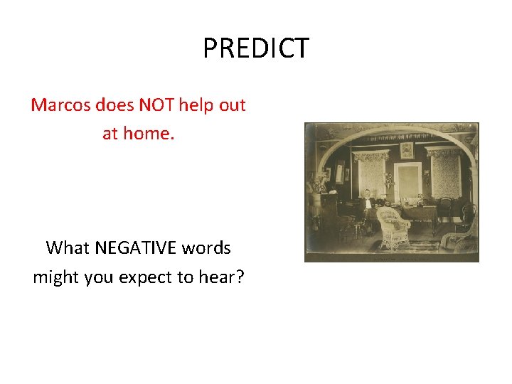 PREDICT Marcos does NOT help out at home. What NEGATIVE words might you expect