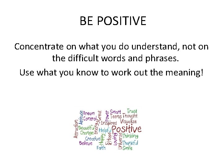 BE POSITIVE Concentrate on what you do understand, not on the difficult words and