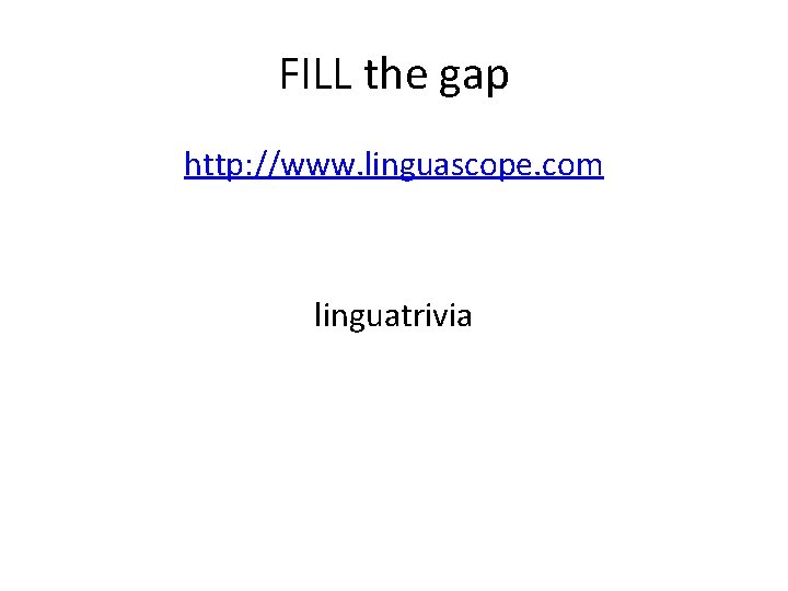 FILL the gap http: //www. linguascope. com linguatrivia 