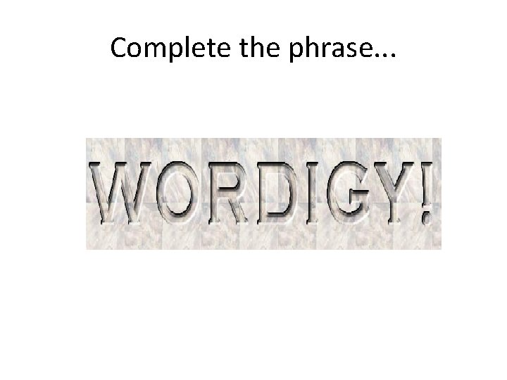 Complete the phrase. . . 