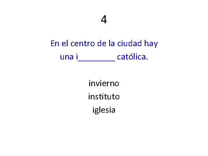 4 En el centro de la ciudad hay una i____ católica. invierno instituto iglesia
