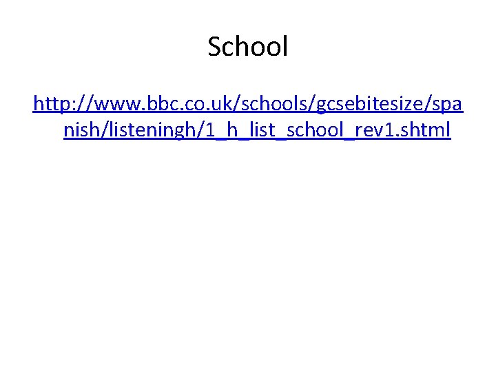 School http: //www. bbc. co. uk/schools/gcsebitesize/spa nish/listeningh/1_h_list_school_rev 1. shtml 