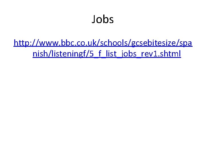 Jobs http: //www. bbc. co. uk/schools/gcsebitesize/spa nish/listeningf/5_f_list_jobs_rev 1. shtml 