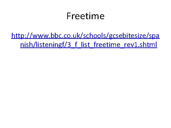 Freetime http: //www. bbc. co. uk/schools/gcsebitesize/spa nish/listeningf/3_f_list_freetime_rev 1. shtml 
