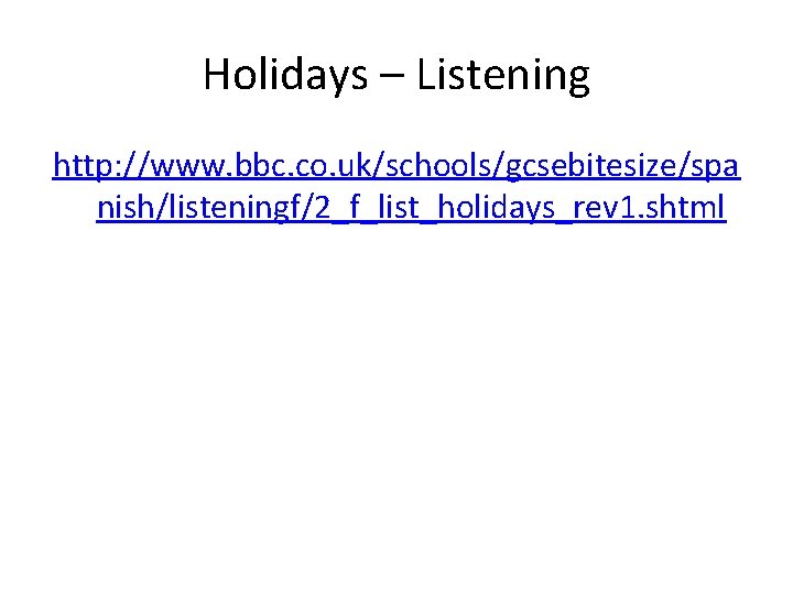 Holidays – Listening http: //www. bbc. co. uk/schools/gcsebitesize/spa nish/listeningf/2_f_list_holidays_rev 1. shtml 