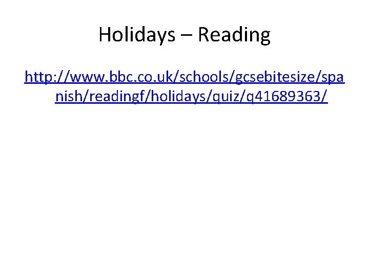 Holidays – Reading http: //www. bbc. co. uk/schools/gcsebitesize/spa nish/readingf/holidays/quiz/q 41689363/ 