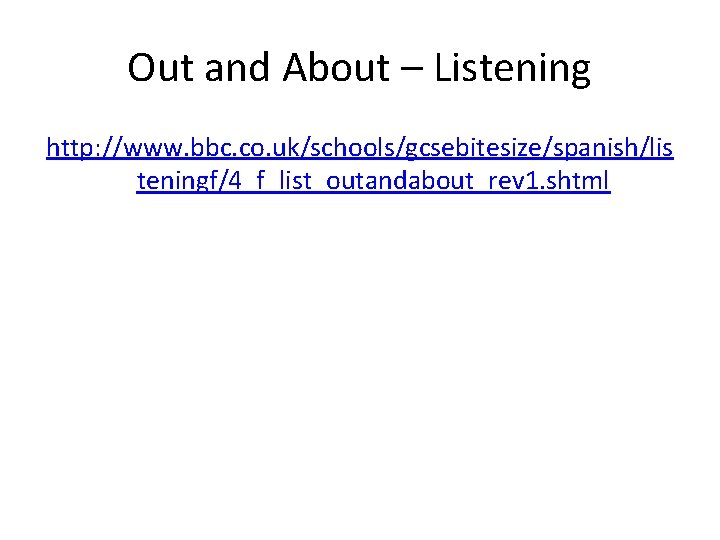 Out and About – Listening http: //www. bbc. co. uk/schools/gcsebitesize/spanish/lis teningf/4_f_list_outandabout_rev 1. shtml 