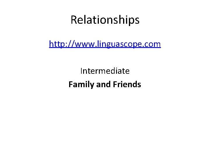 Relationships http: //www. linguascope. com Intermediate Family and Friends 