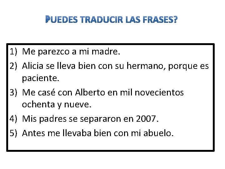 1) Me parezco a mi madre. 2) Alicia se lleva bien con su hermano,
