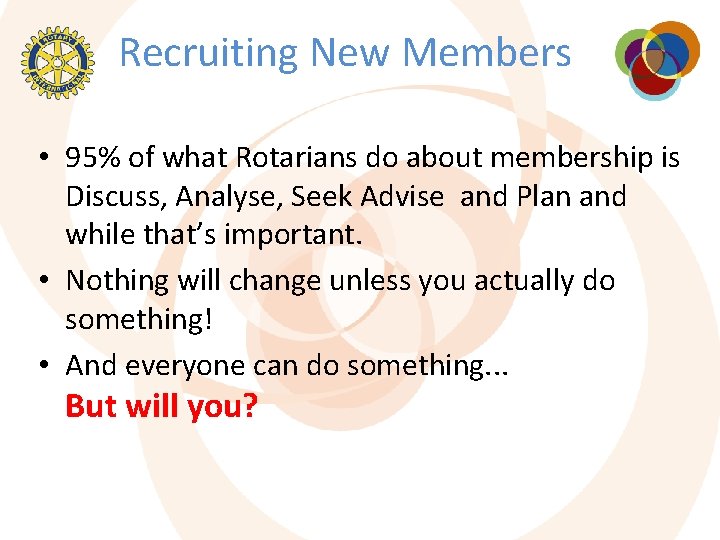 Recruiting New Members • 95% of what Rotarians do about membership is Discuss, Analyse, Recruiting New Members • 95% of what Rotarians do about membership is Discuss, Analyse,