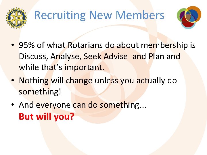 Recruiting New Members • 95% of what Rotarians do about membership is Discuss, Analyse,