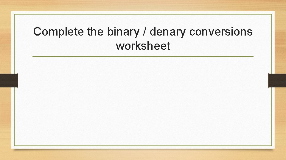 Complete the binary / denary conversions worksheet Complete the binary / denary conversions worksheet