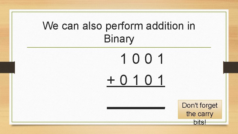We can also perform addition in Binary 1001 +0101 _______ Don't forget the carry We can also perform addition in Binary 1001 +0101 _______ Don't forget the carry