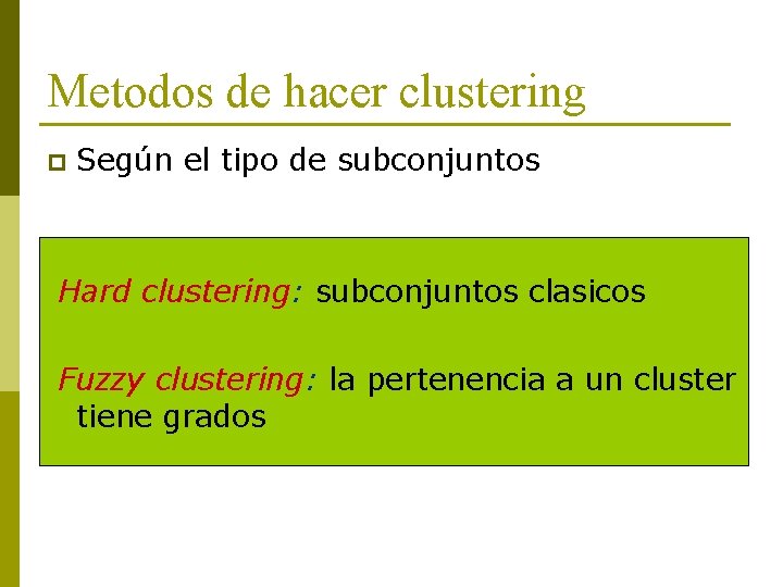 Metodos de hacer clustering p Según el tipo de subconjuntos Hard clustering: subconjuntos clasicos