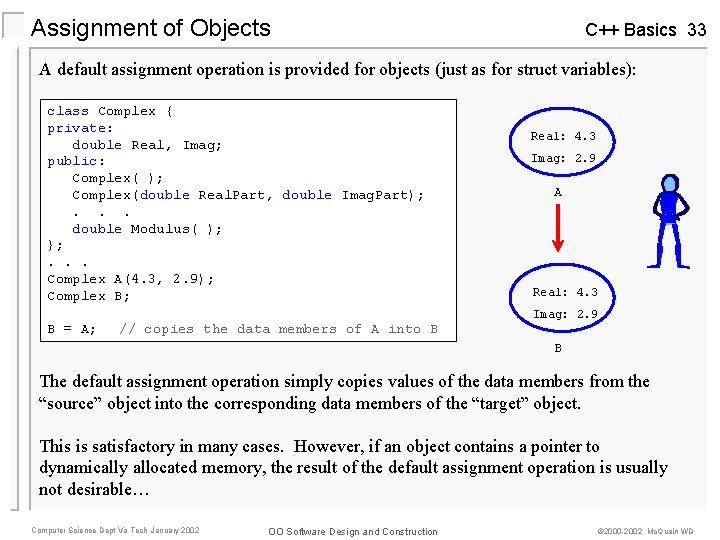 Assignment of Objects C++ Basics 33 A default assignment operation is provided for objects