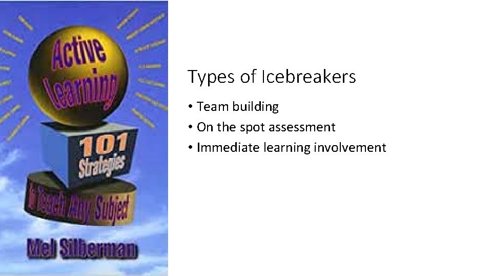 Types of Icebreakers • Team building • On the spot assessment • Immediate learning