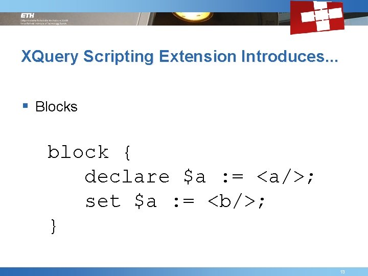 XQuery Scripting Extension Introduces. . . § Blocks block { declare $a : =