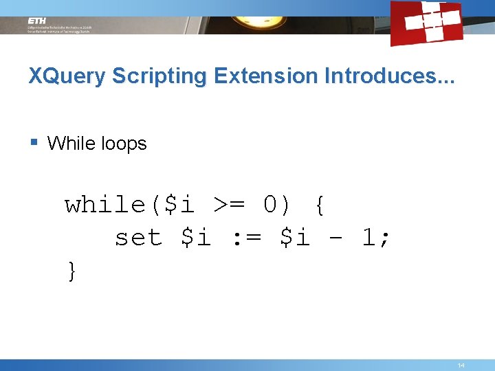 XQuery Scripting Extension Introduces. . . § While loops while($i >= 0) { set