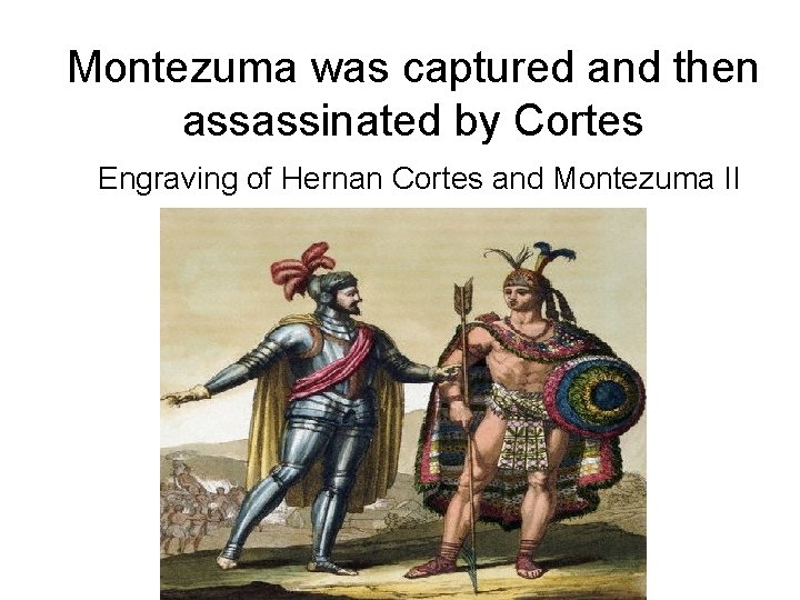 Montezuma was captured and then assassinated by Cortes Engraving of Hernan Cortes and Montezuma