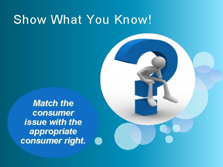Show What You Know! Match the consumer issue with the appropriate consumer right. 
