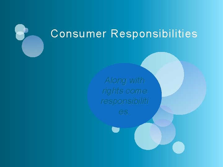 Consumer Responsibilities Along with rights come responsibiliti es. 