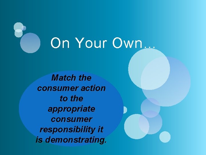 On Your Own… Match the consumer action to the appropriate consumer responsibility it is