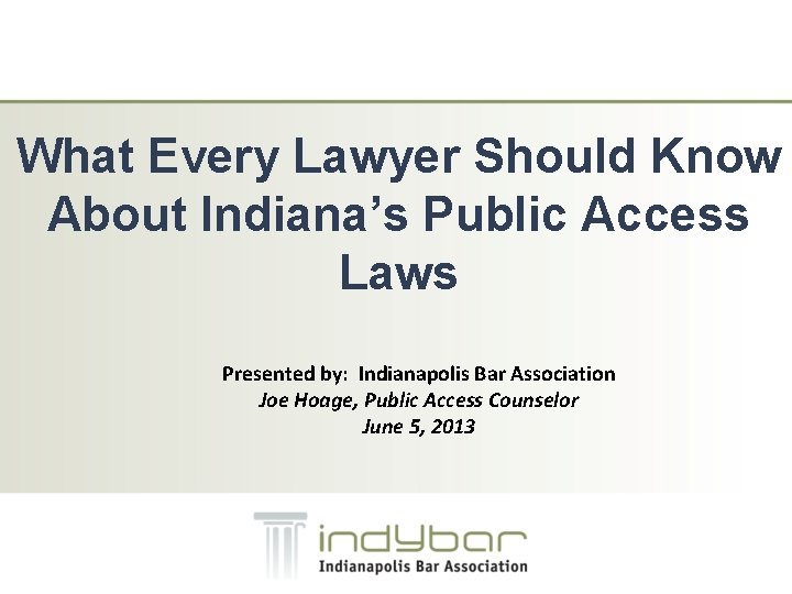 What Every Lawyer Should Know About Indiana’s Public Access Laws Presented by: Indianapolis Bar