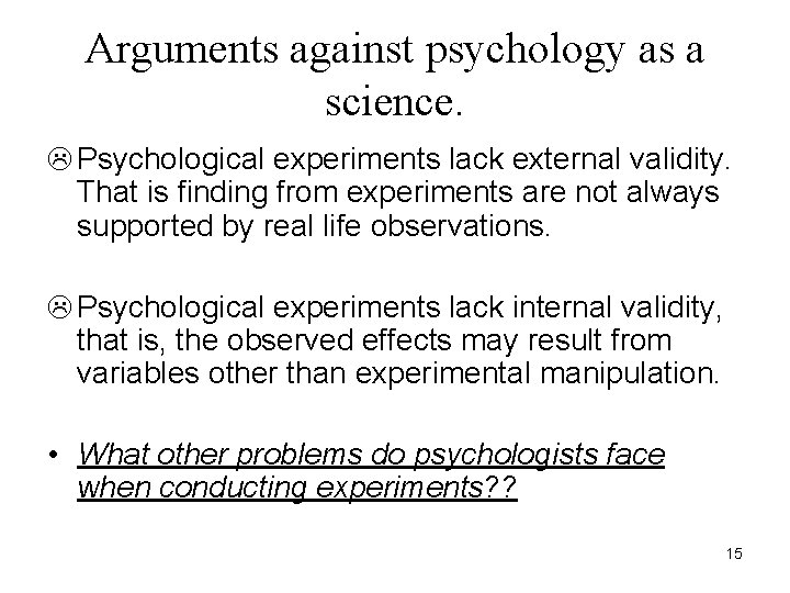 Arguments against psychology as a science. L Psychological experiments lack external validity. That is