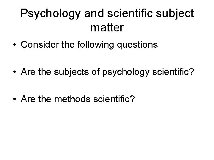 Psychology and scientific subject matter • Consider the following questions • Are the subjects