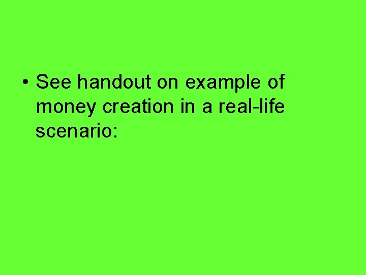  • See handout on example of money creation in a real-life scenario: 