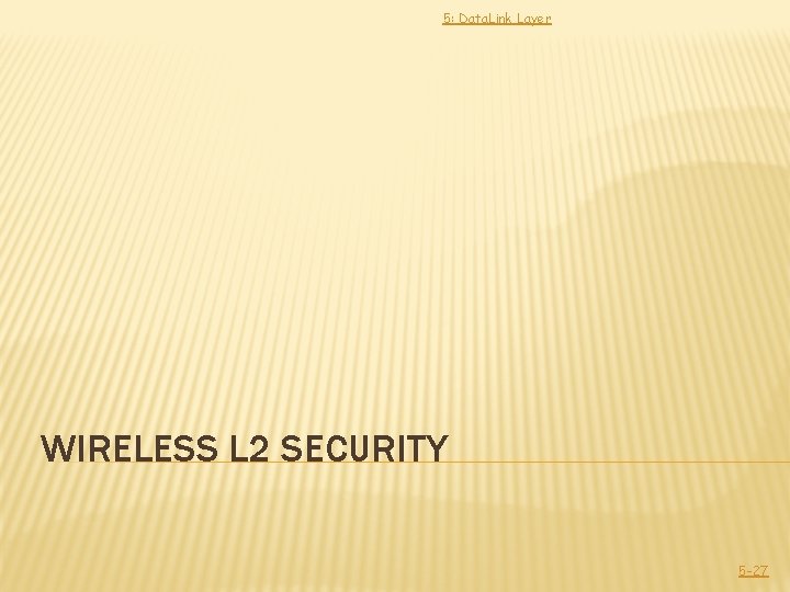 5: Data. Link Layer WIRELESS L 2 SECURITY 5 -27 