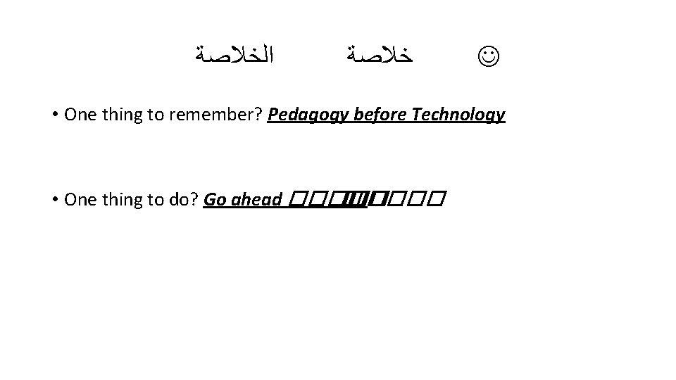  ﺍﻟﺨﻼﺻﺔ ﺧﻼﺻﺔ • One thing to remember? Pedagogy before Technology • One thing