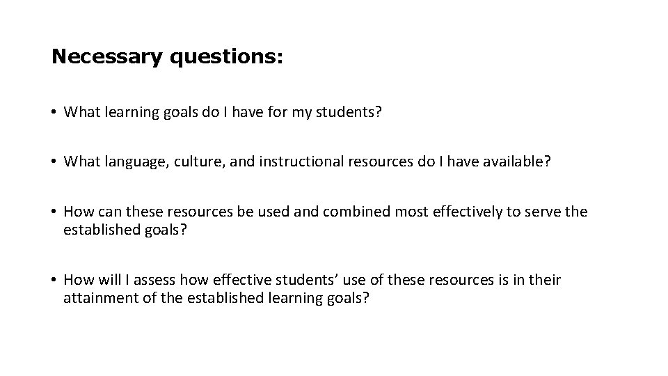 Necessary questions: • What learning goals do I have for my students? • What