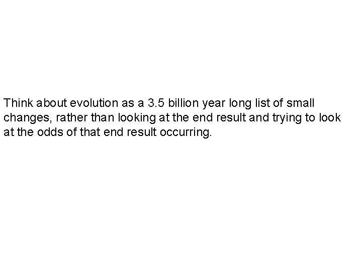 Think about evolution as a 3. 5 billion year long list of small changes,