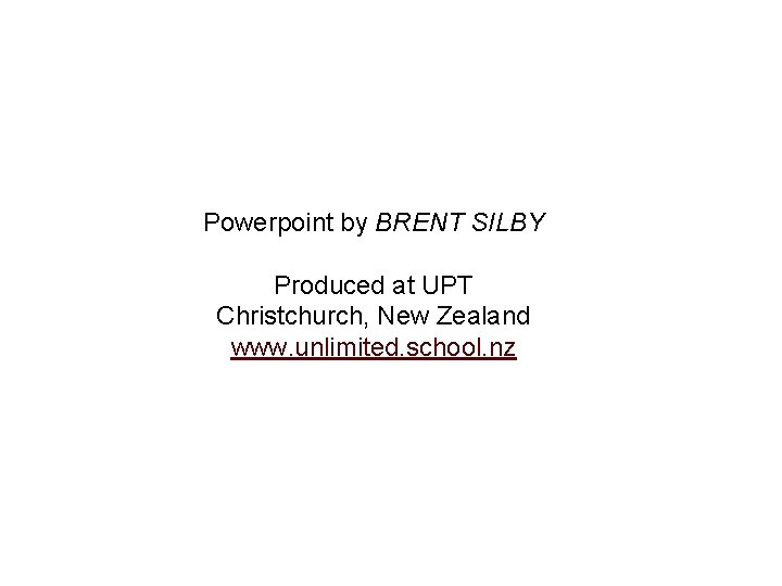 Powerpoint by BRENT SILBY Produced at UPT Christchurch, New Zealand www. unlimited. school. nz