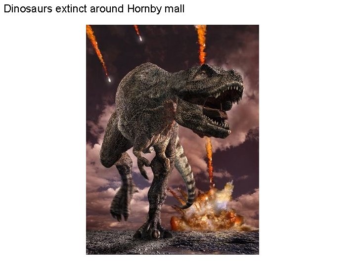 Dinosaurs extinct around Hornby mall 