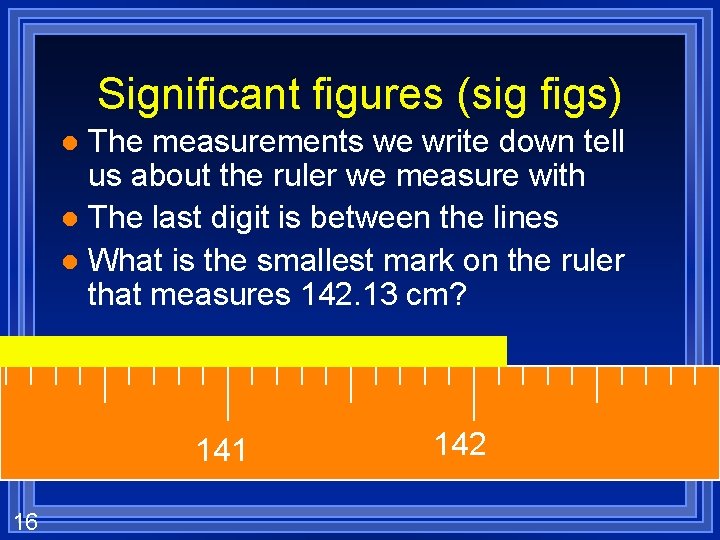 Significant figures (sig figs) The measurements we write down tell us about the ruler