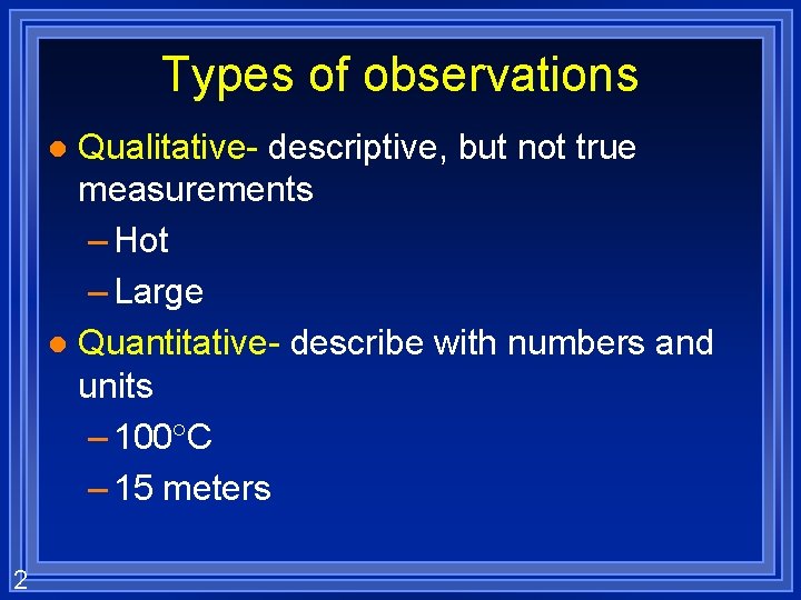 Types of observations Qualitative- descriptive, but not true measurements – Hot – Large l