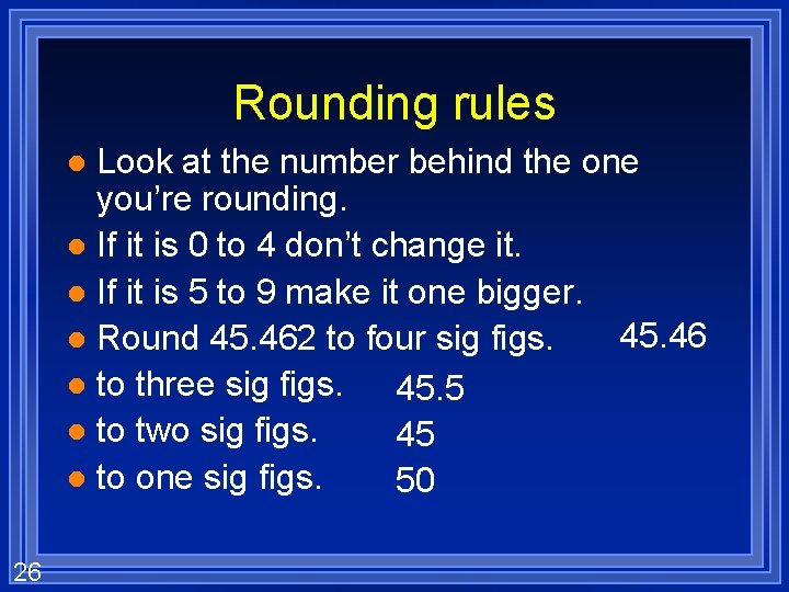 Rounding rules Look at the number behind the one you’re rounding. l If it