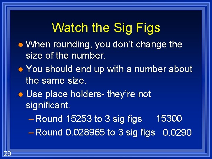 Watch the Sig Figs When rounding, you don’t change the size of the number.